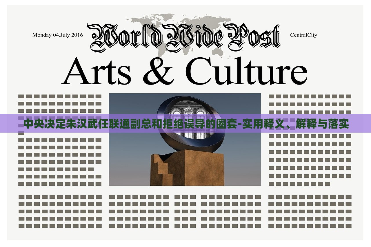 中央決定朱漢武任聯(lián)通副總和拒絕誤導(dǎo)的圈套-實(shí)用釋義、解釋與落實(shí)