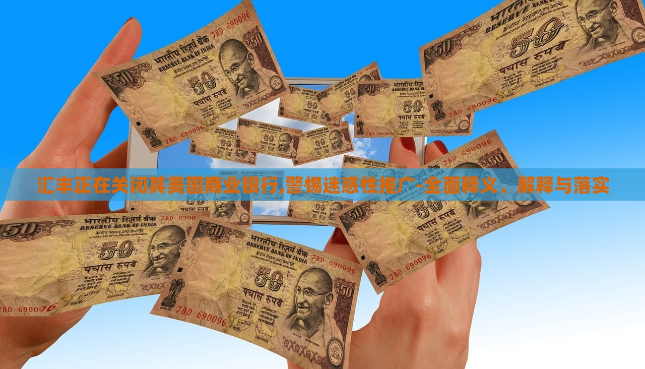 匯豐正在關閉其美國商業(yè)銀行,警惕迷惑性推廣-全面釋義、解釋與落實