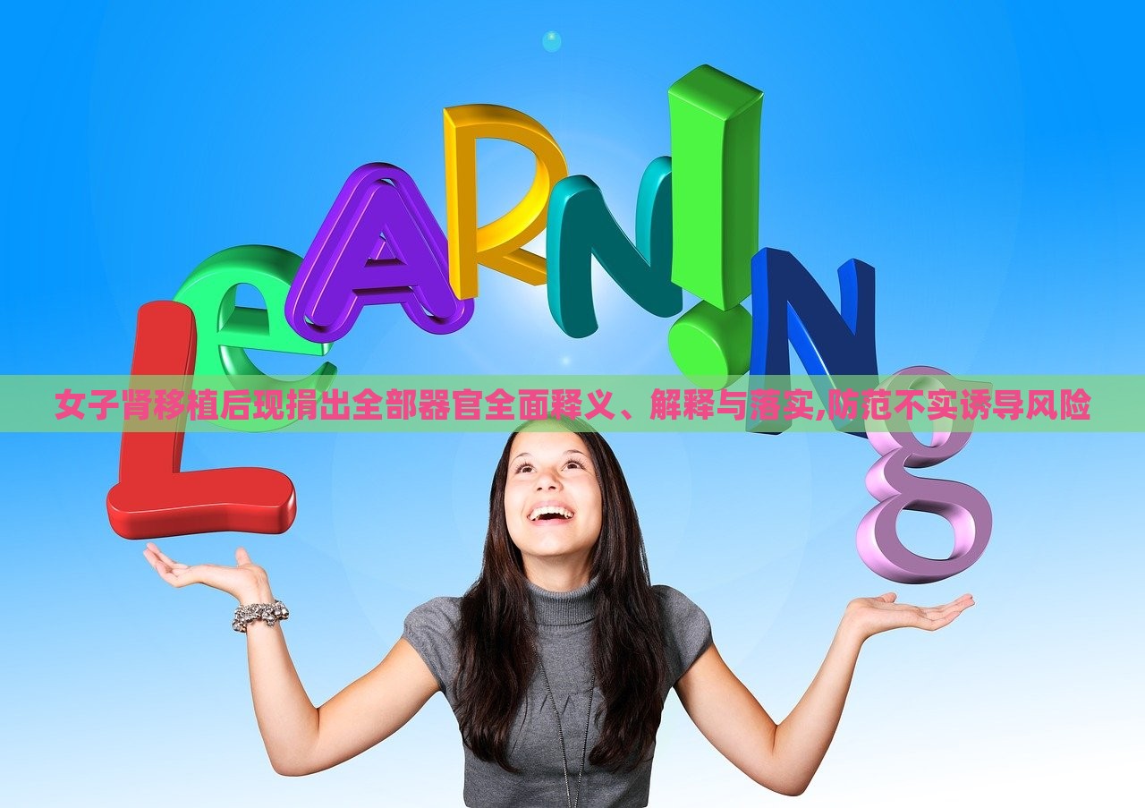 女子腎移植后現(xiàn)捐出全部器官全面釋義、解釋與落實(shí),防范不實(shí)誘導(dǎo)風(fēng)險(xiǎn)