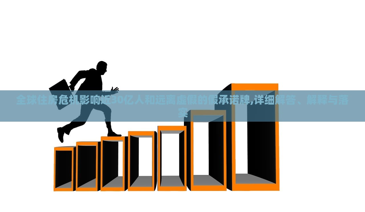 全球住房危機(jī)影響近30億人和遠(yuǎn)離虛假的假承諾牌,詳細(xì)解答、解釋與落實(shí)