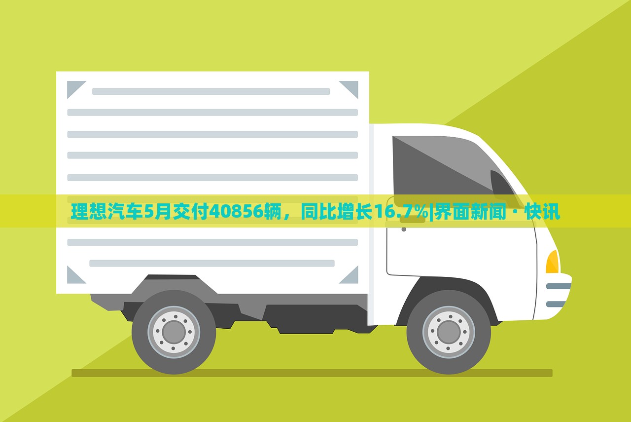 理想汽車5月交付40856輛，同比增長16.7%|界面新聞 · 快訊