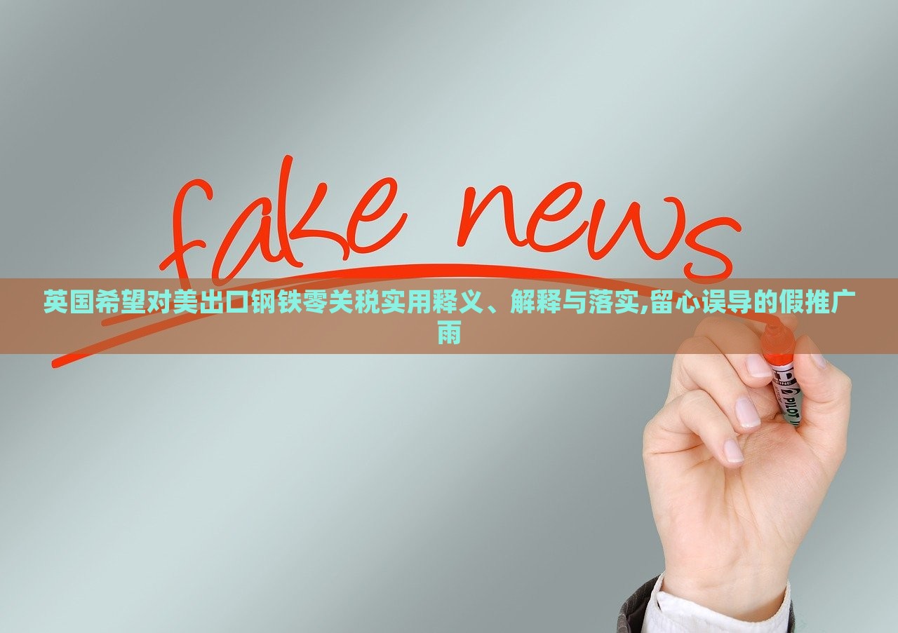 英國希望對美出口鋼鐵零關(guān)稅實用釋義、解釋與落實,留心誤導(dǎo)的假推廣雨