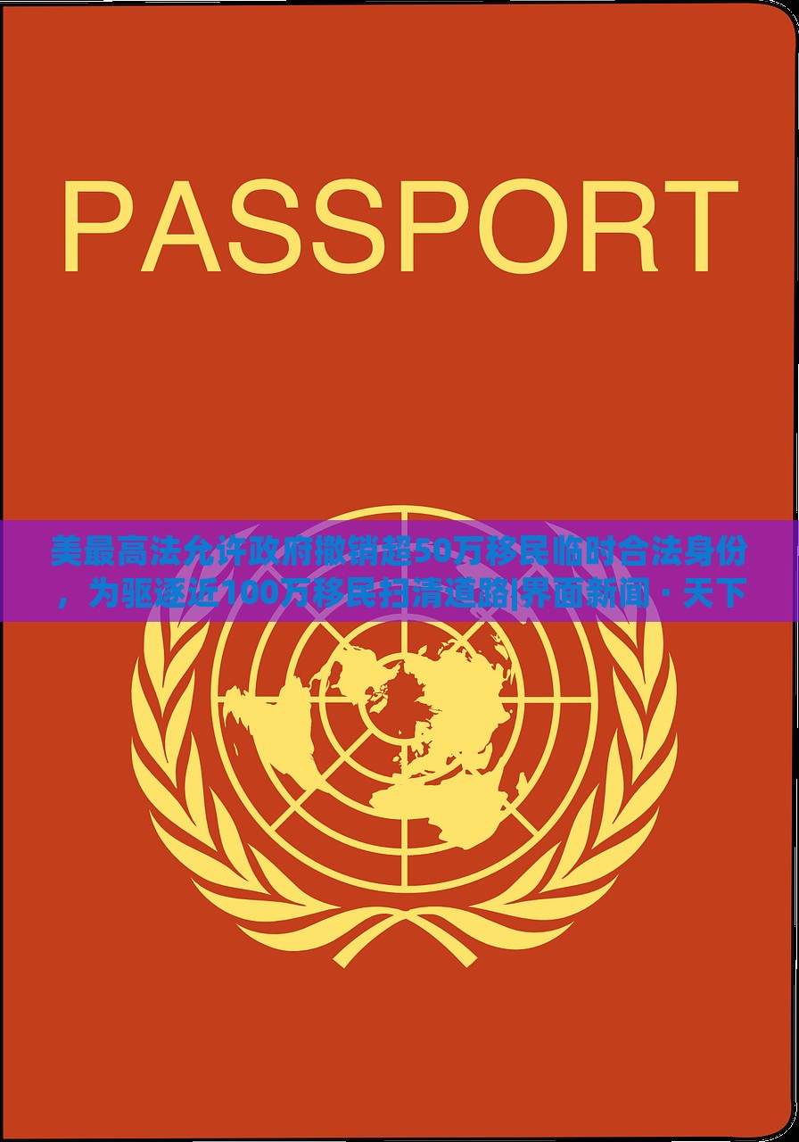 美最高法允許政府撤銷超50萬(wàn)移民臨時(shí)合法身份，為驅(qū)逐近100萬(wàn)移民掃清道路|界面新聞 · 天下