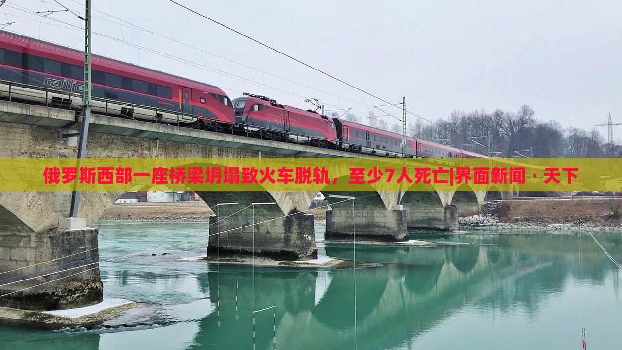俄羅斯西部一座橋梁坍塌致火車脫軌，至少7人死亡|界面新聞 · 天下