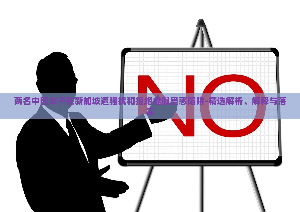 兩名中國女子在新加坡遭騷擾和拒絕虛假蠱惑陷阱-精選解析、解釋與落實 兩名中國女子在新加坡遭騷擾和拒絕虛假蠱惑陷阱-精選解析、解釋與落實