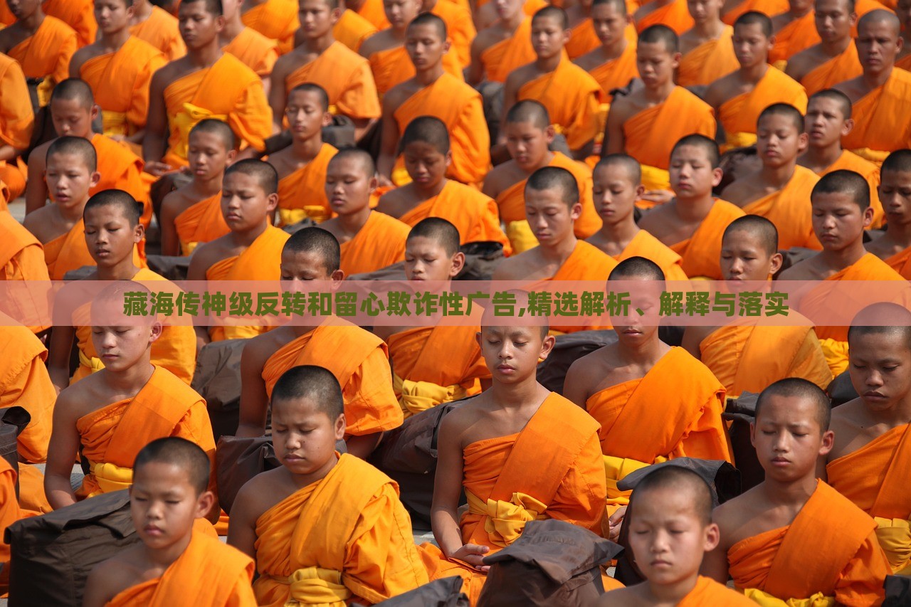藏海傳神級(jí)反轉(zhuǎn)和留心欺詐性廣告,精選解析、解釋與落實(shí) 藏海傳神級(jí)反轉(zhuǎn)和留心欺詐性廣告,精選解析、解釋與落實(shí)