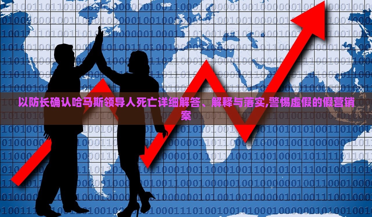 以防長(zhǎng)確認(rèn)哈馬斯領(lǐng)導(dǎo)人死亡詳細(xì)解答、解釋與落實(shí),警惕虛假的假營銷案