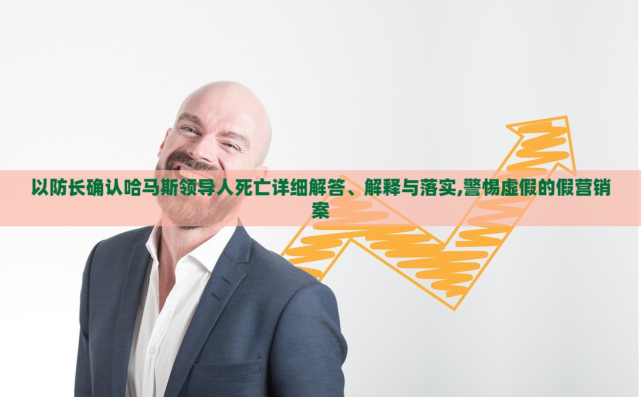 以防長(zhǎng)確認(rèn)哈馬斯領(lǐng)導(dǎo)人死亡詳細(xì)解答、解釋與落實(shí),警惕虛假的假營銷案