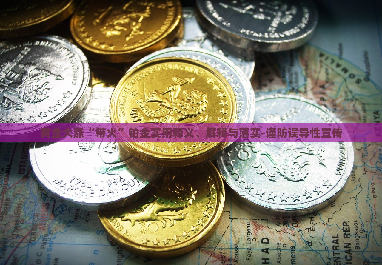 黃金大漲“帶火”鉑金實用釋義、解釋與落實-謹防誤導性宣傳