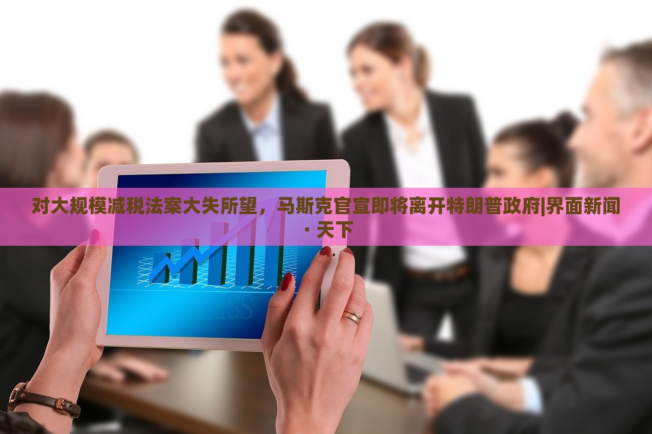 對大規(guī)模減稅法案大失所望，馬斯克官宣即將離開特朗普政府|界面新聞 · 天下