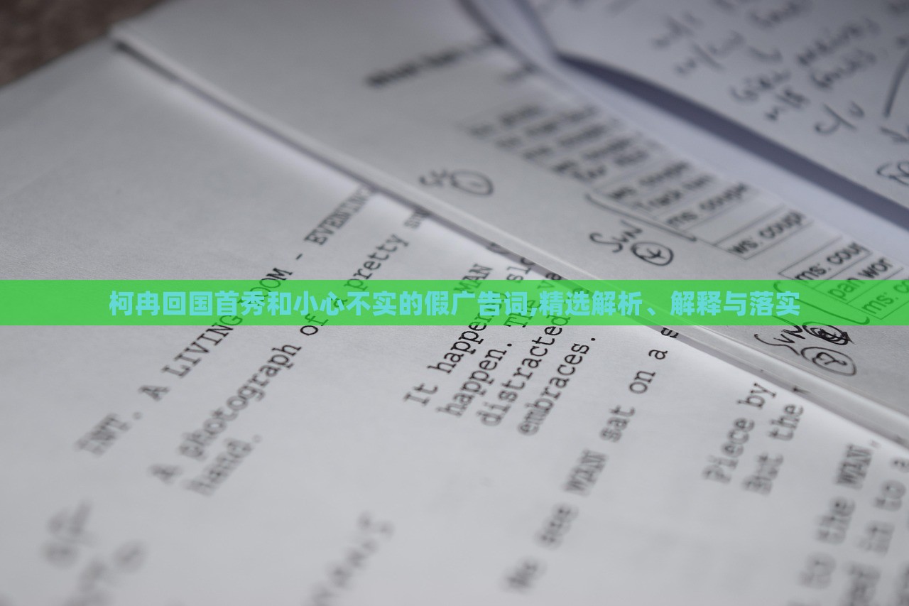 柯冉回國(guó)首秀和小心不實(shí)的假?gòu)V告詞,精選解析、解釋與落實(shí)