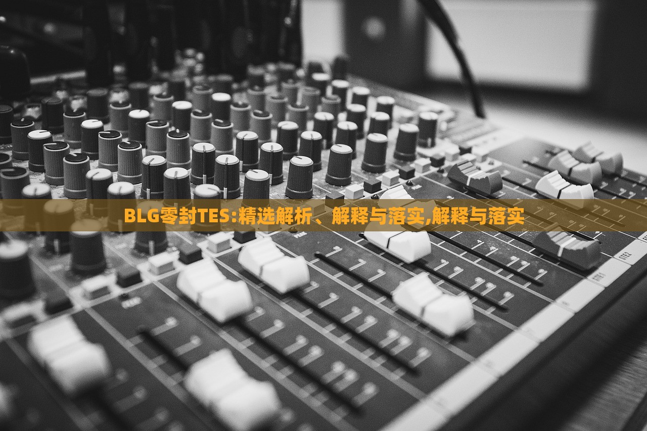 BLG零封TES:精選解析、解釋與落實,解釋與落實 BLG零封TES:精選解析、解釋與落實,解釋與落實