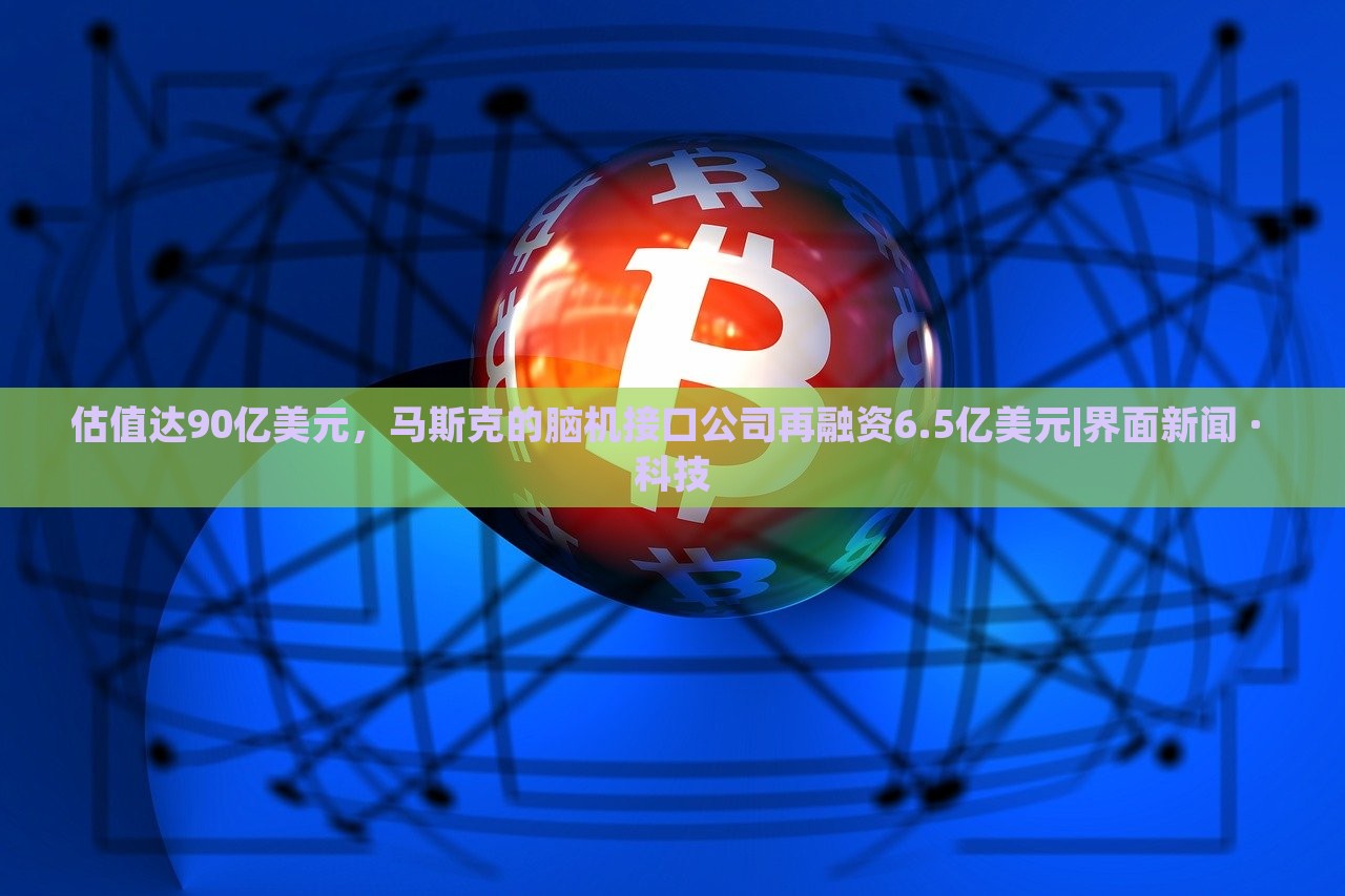 估值達90億美元，馬斯克的腦機接口公司再融資6.5億美元|界面新聞 · 科技