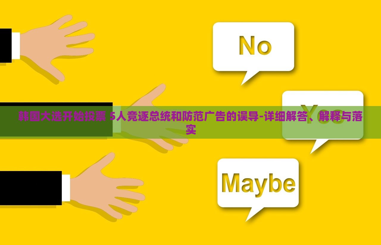 韓國大選開始投票 5人競逐總統(tǒng)和防范廣告的誤導-詳細解答、解釋與落實