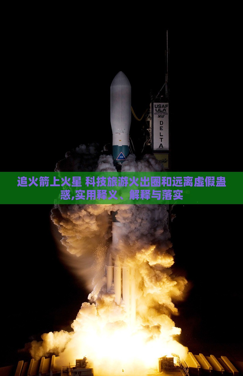 追火箭上火星 科技旅游火出圈和遠(yuǎn)離虛假蠱惑,實(shí)用釋義、解釋與落實(shí)