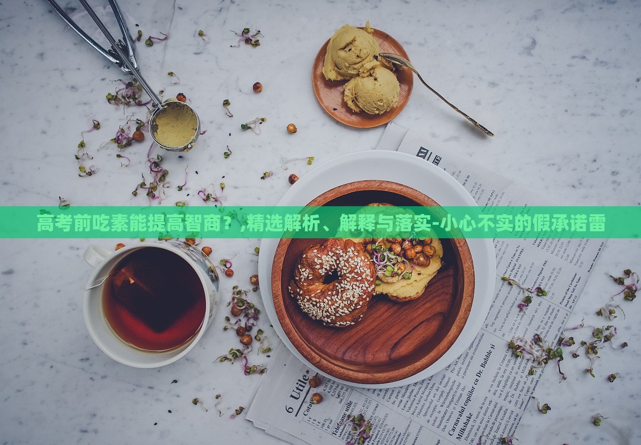 高考前吃素能提高智商？,精選解析、解釋與落實-小心不實的假承諾雷