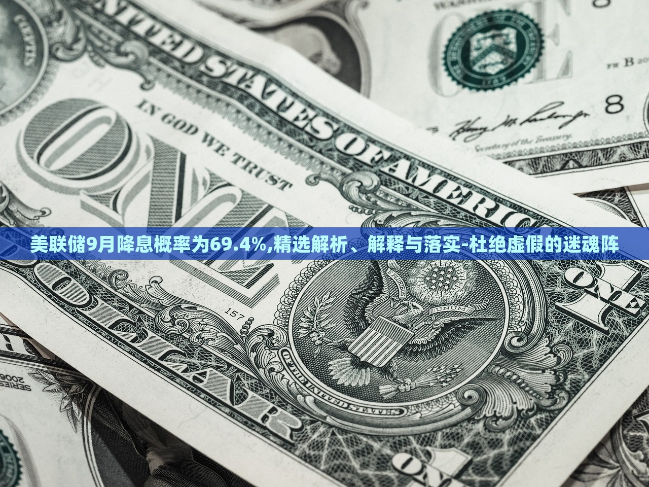 美聯(lián)儲(chǔ)9月降息概率為69.4%,精選解析、解釋與落實(shí)-杜絕虛假的迷魂陣