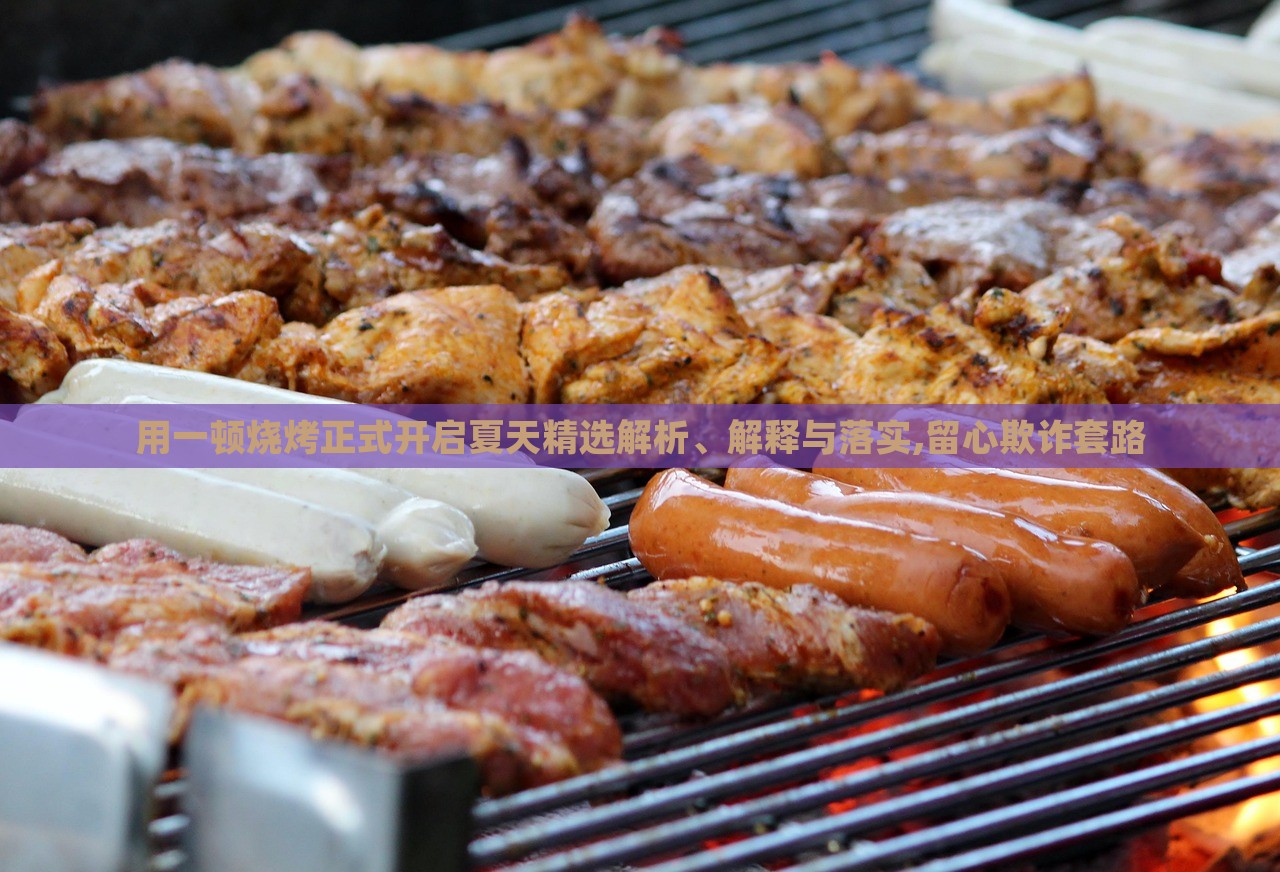 用一頓燒烤正式開啟夏天精選解析、解釋與落實,留心欺詐套路 用一頓燒烤正式開啟夏天精選解析、解釋與落實,留心欺詐套路