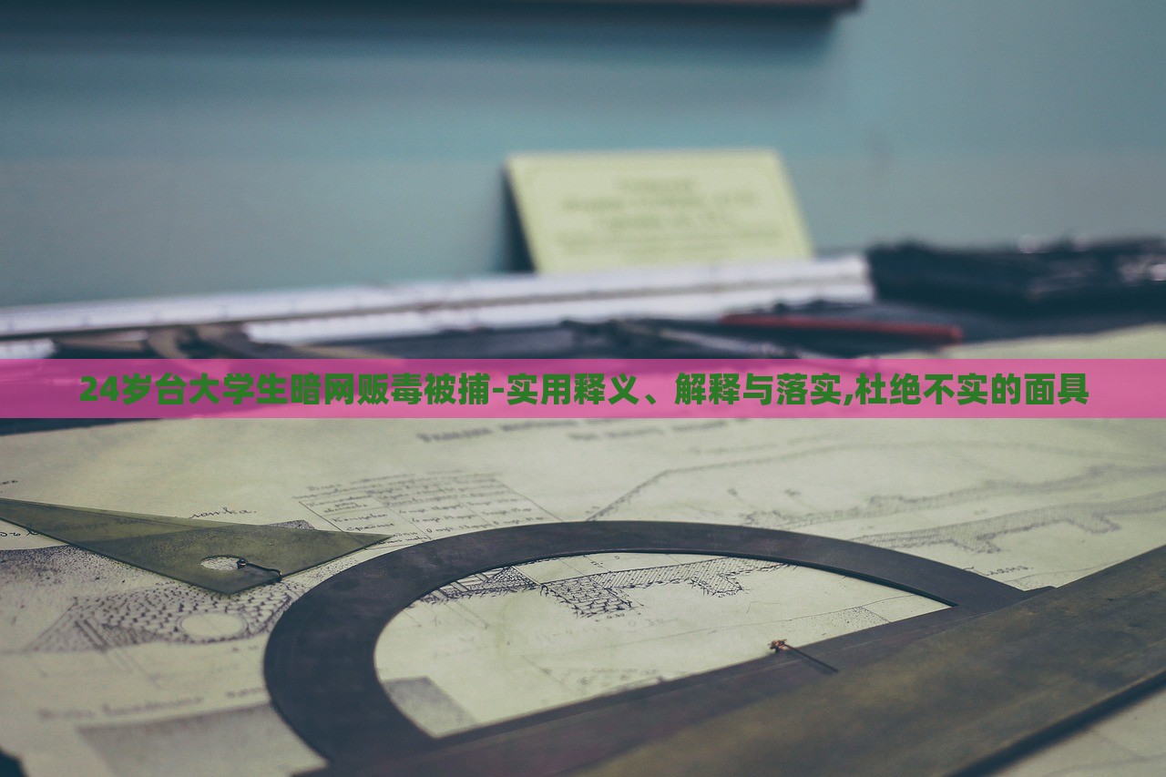 24歲臺大學生暗網(wǎng)販毒被捕-實用釋義、解釋與落實,杜絕不實的面具