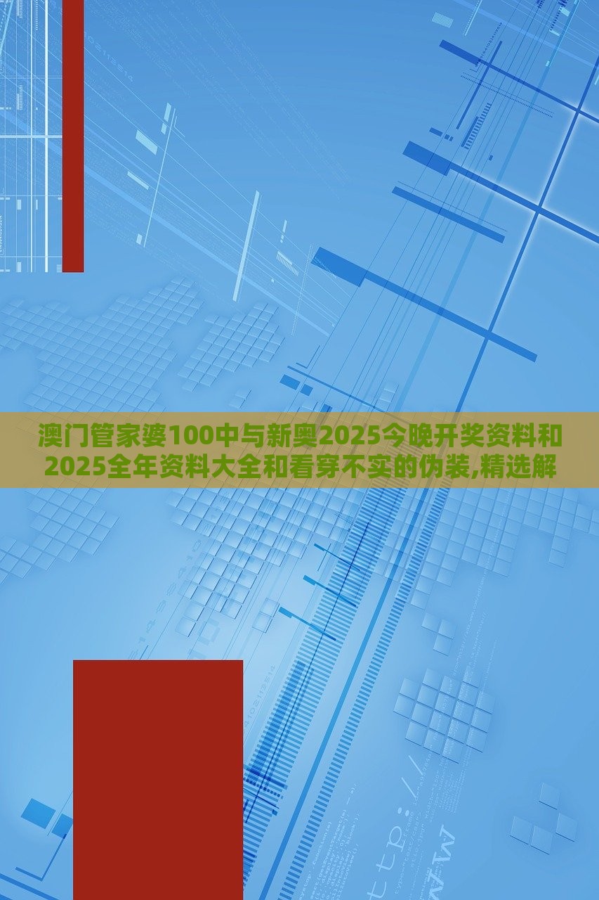 澳門管家婆100中與新奧2025今晚開獎(jiǎng)資料和2025全年資料大全和看穿不實(shí)的偽裝,精選解析、解釋與落實(shí) 澳門管家婆100中與新奧2025今晚開獎(jiǎng)資料和2025全年資料大全和看穿不實(shí)的偽裝,精選解析、解釋與落實(shí)