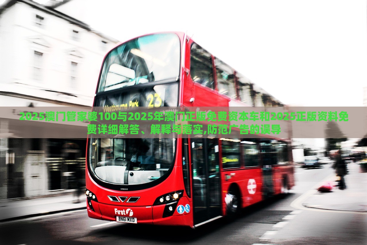 2025澳門(mén)管家婆100與2025年澳門(mén)正版免費(fèi)資本車和2025正版資料免費(fèi)詳細(xì)解答、解釋與落實(shí),防范廣告的誤導(dǎo) 2025澳門(mén)管家婆100與2025年澳門(mén)正版免費(fèi)資本車和2025正版資料免費(fèi)詳細(xì)解答、解釋與落實(shí),防范廣告的誤導(dǎo)