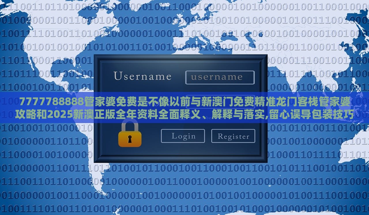 7777788888管家婆免費(fèi)是不像以前與新澳門免費(fèi)精準(zhǔn)龍門客棧管家婆攻略和2025新澳正版全年資料全面釋義、解釋與落實(shí),留心誤導(dǎo)包裝技巧