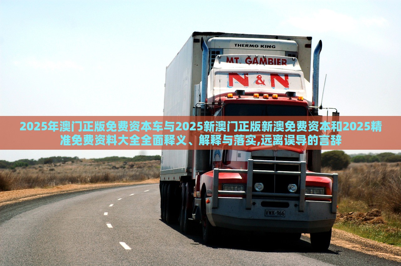 2025年澳門正版免費資本車與2025新澳門正版新澳免費資本和2025精準免費資料大全全面釋義、解釋與落實,遠離誤導的言辭 2025年澳門正版免費資本車與2025新澳門正版新澳免費資本和2025精準免費資料大全全面釋義、解釋與落實,遠離誤導的言辭