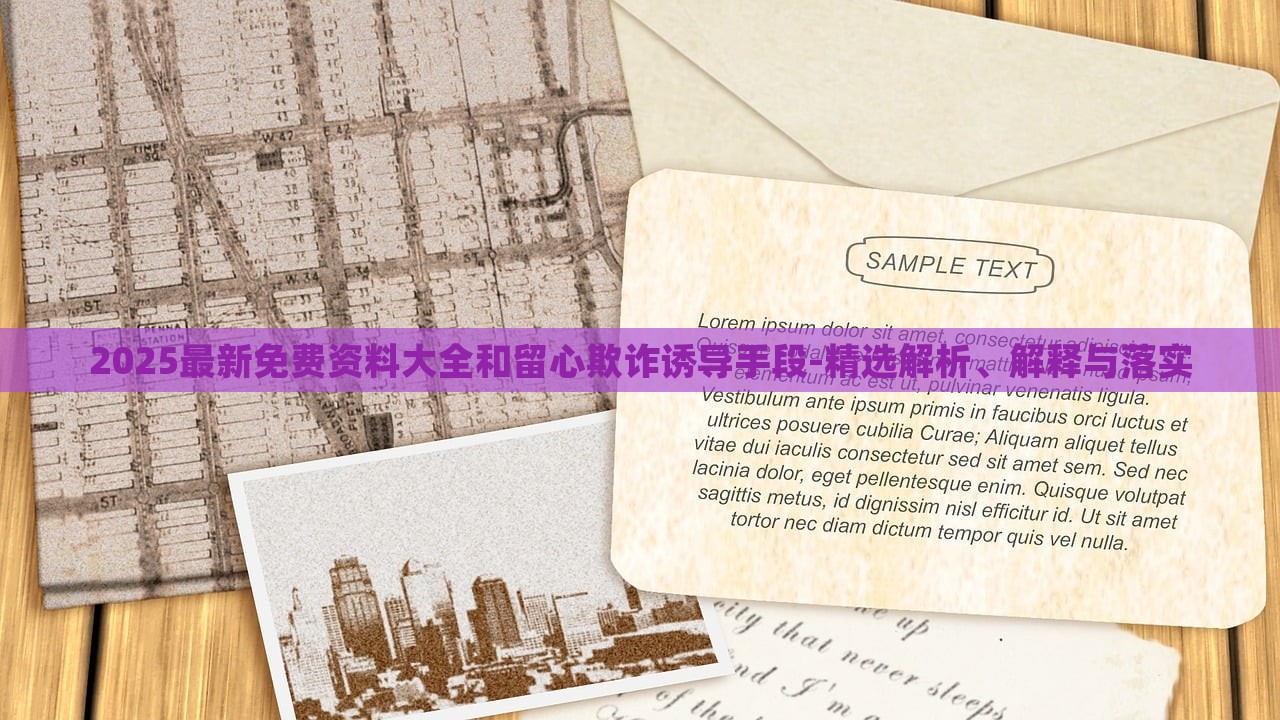 2025最新免費(fèi)資料大全和留心欺詐誘導(dǎo)手段-精選解析、解釋與落實(shí) 2025最新免費(fèi)資料大全和留心欺詐誘導(dǎo)手段-精選解析、解釋與落實(shí)