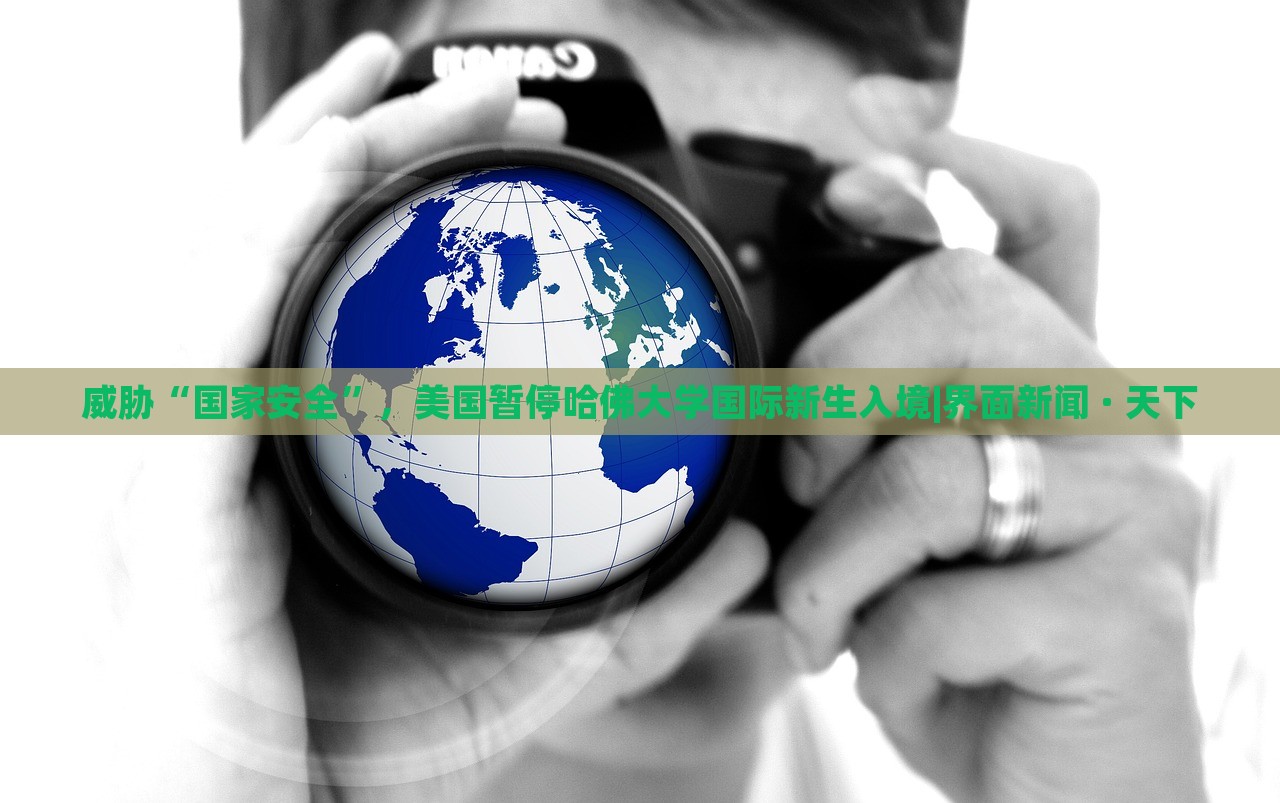 威脅“國家安全”，美國暫停哈佛大學國際新生入境|界面新聞 · 天下