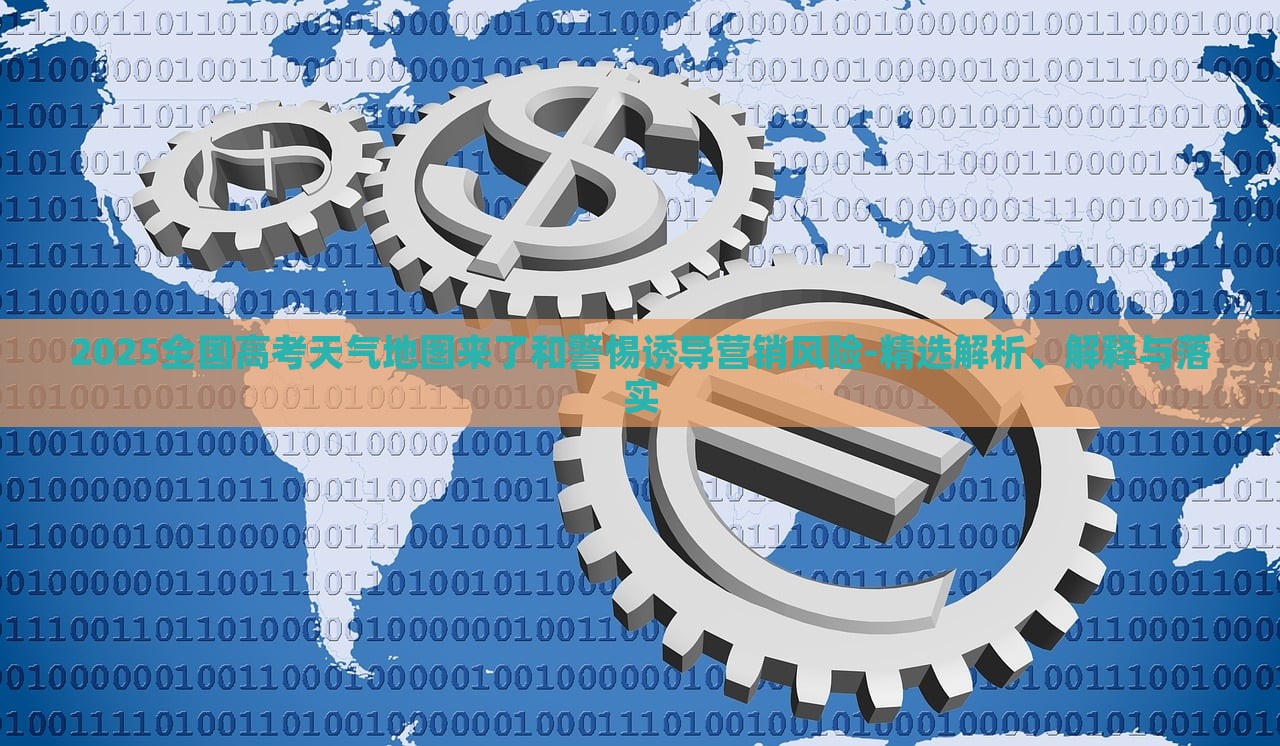 2025全國(guó)高考天氣地圖來(lái)了和警惕誘導(dǎo)營(yíng)銷風(fēng)險(xiǎn)-精選解析、解釋與落實(shí)