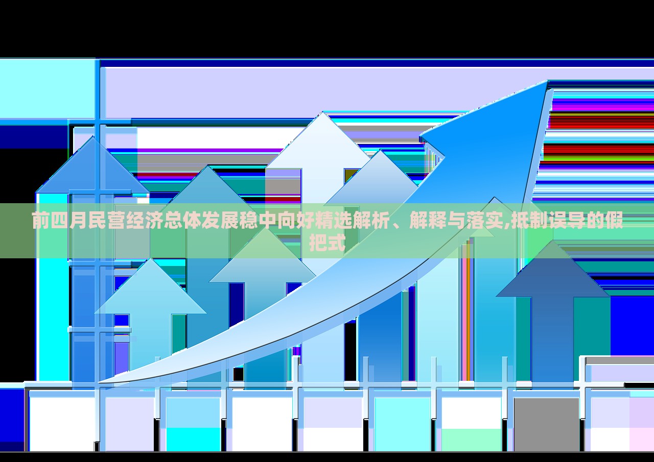 前四月民營經(jīng)濟(jì)總體發(fā)展穩(wěn)中向好精選解析、解釋與落實(shí),抵制誤導(dǎo)的假把式