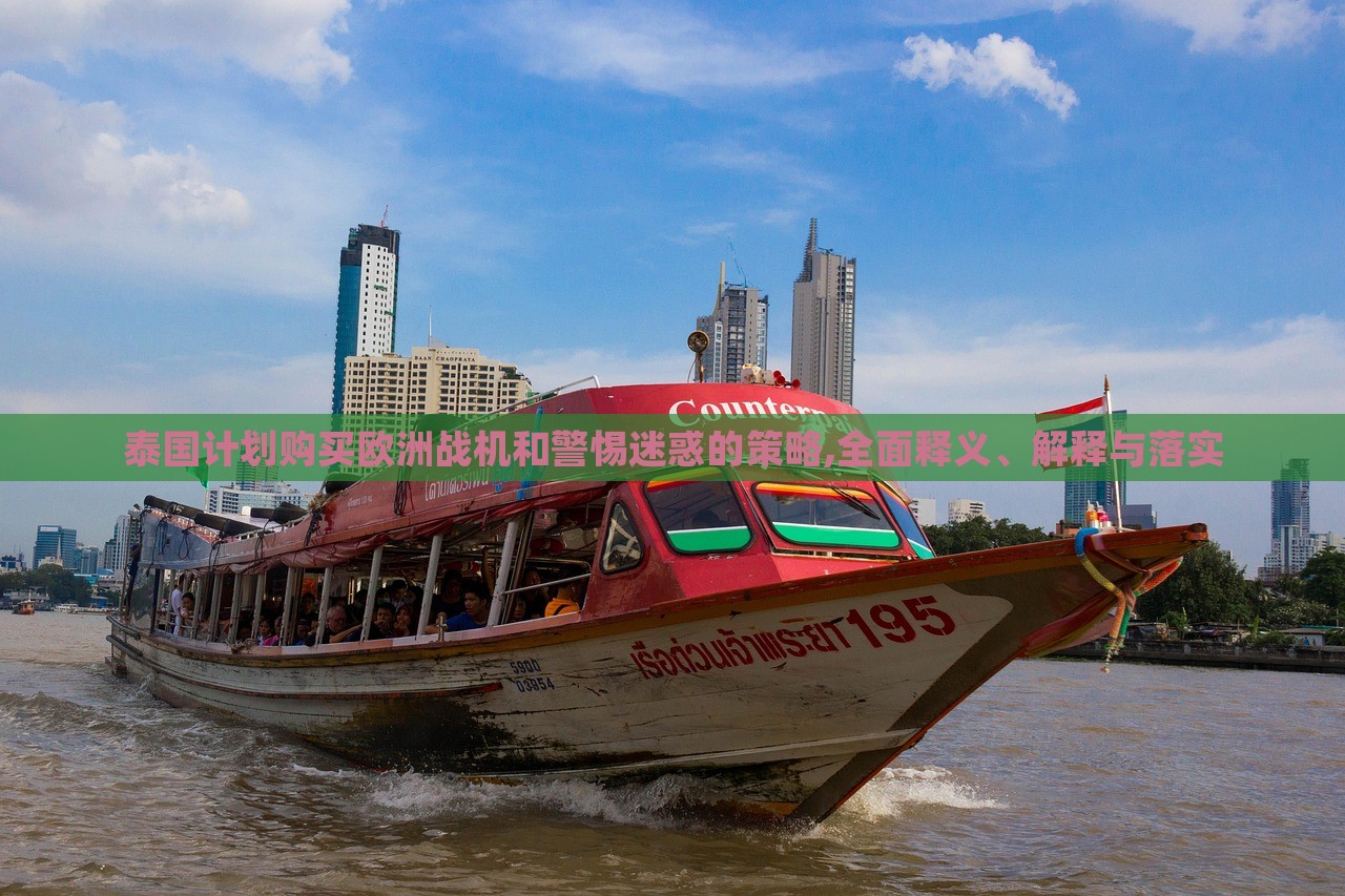 泰國計劃購買歐洲戰(zhàn)機和警惕迷惑的策略,全面釋義、解釋與落實 泰國計劃購買歐洲戰(zhàn)機和警惕迷惑的策略,全面釋義、解釋與落實