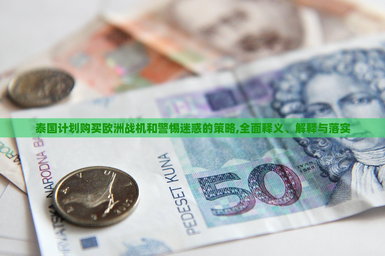 泰國計劃購買歐洲戰(zhàn)機和警惕迷惑的策略,全面釋義、解釋與落實 泰國計劃購買歐洲戰(zhàn)機和警惕迷惑的策略,全面釋義、解釋與落實
