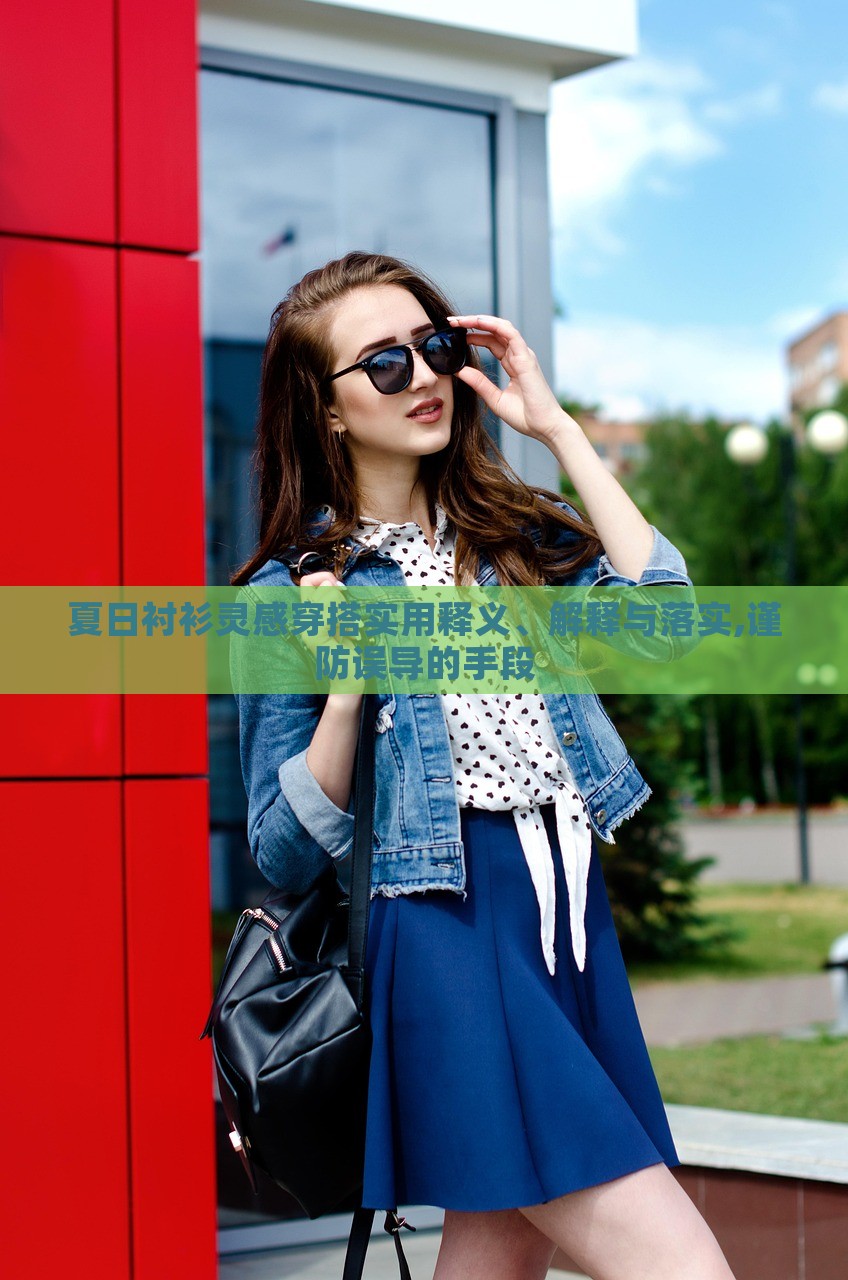 夏日襯衫靈感穿搭實(shí)用釋義、解釋與落實(shí),謹(jǐn)防誤導(dǎo)的手段