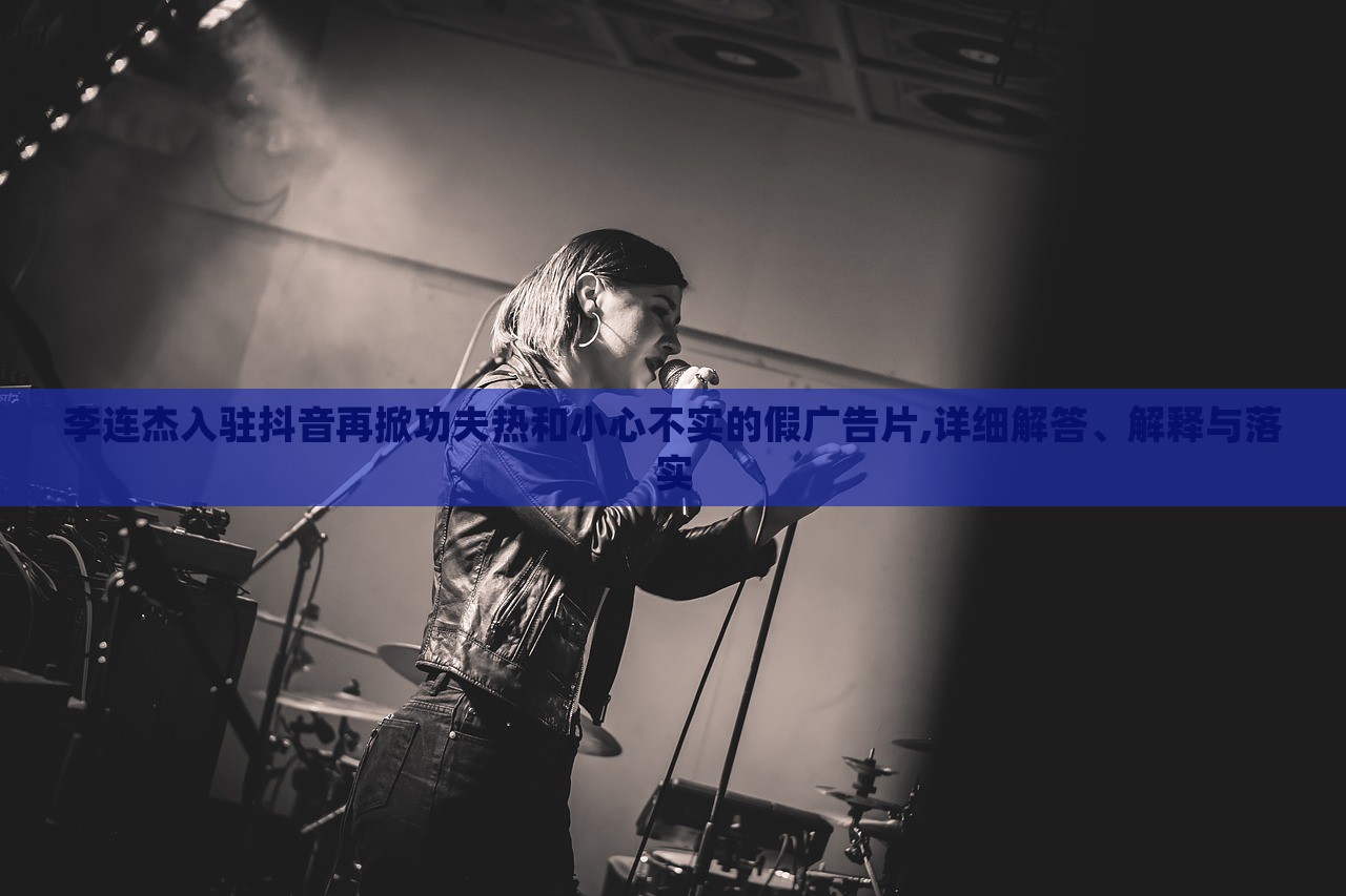 李連杰入駐抖音再掀功夫熱和小心不實(shí)的假廣告片,詳細(xì)解答、解釋與落實(shí) 李連杰入駐抖音再掀功夫熱和小心不實(shí)的假廣告片,詳細(xì)解答、解釋與落實(shí)