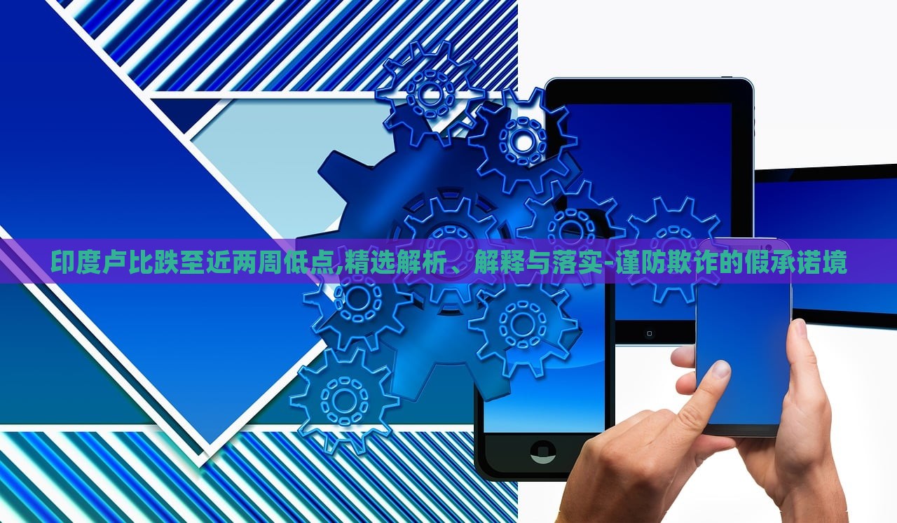 印度盧比跌至近兩周低點(diǎn),精選解析、解釋與落實(shí)-謹(jǐn)防欺詐的假承諾境