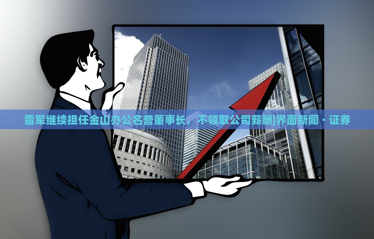 雷軍繼續(xù)擔(dān)任金山辦公名譽(yù)董事長，不領(lǐng)取公司薪酬|界面新聞 · 證券