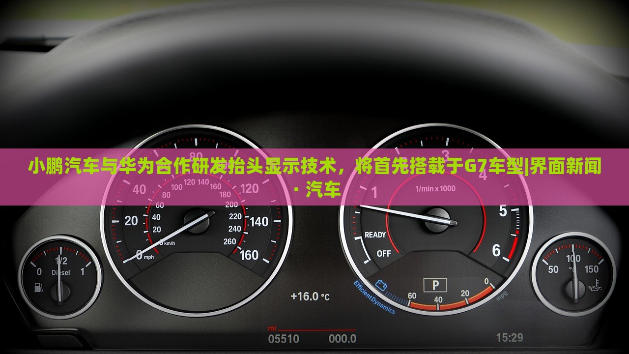 小鵬汽車與華為合作研發(fā)抬頭顯示技術(shù)，將首先搭載于G7車型|界面新聞 · 汽車