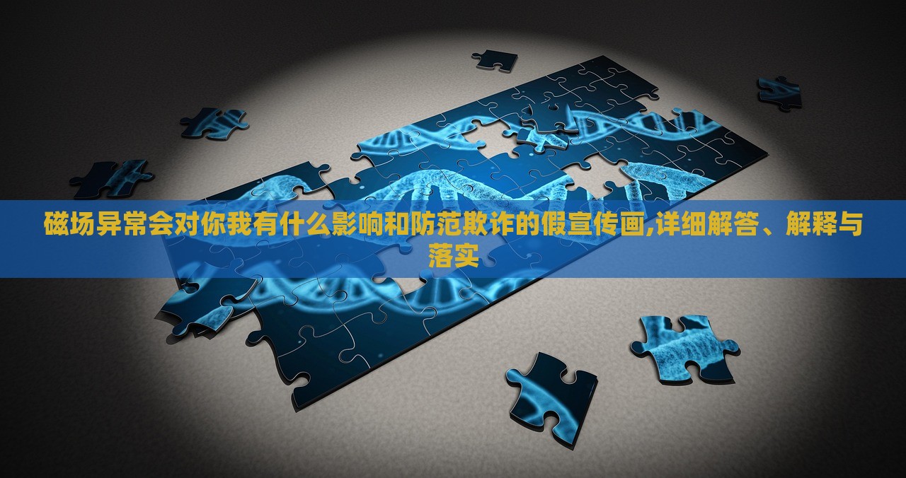 磁場異常會對你我有什么影響和防范欺詐的假宣傳畫,詳細(xì)解答、解釋與落實(shí)