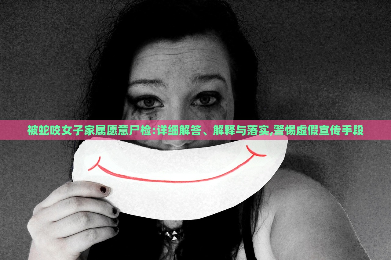 被蛇咬女子家屬愿意尸檢:詳細(xì)解答、解釋與落實,警惕虛假宣傳手段