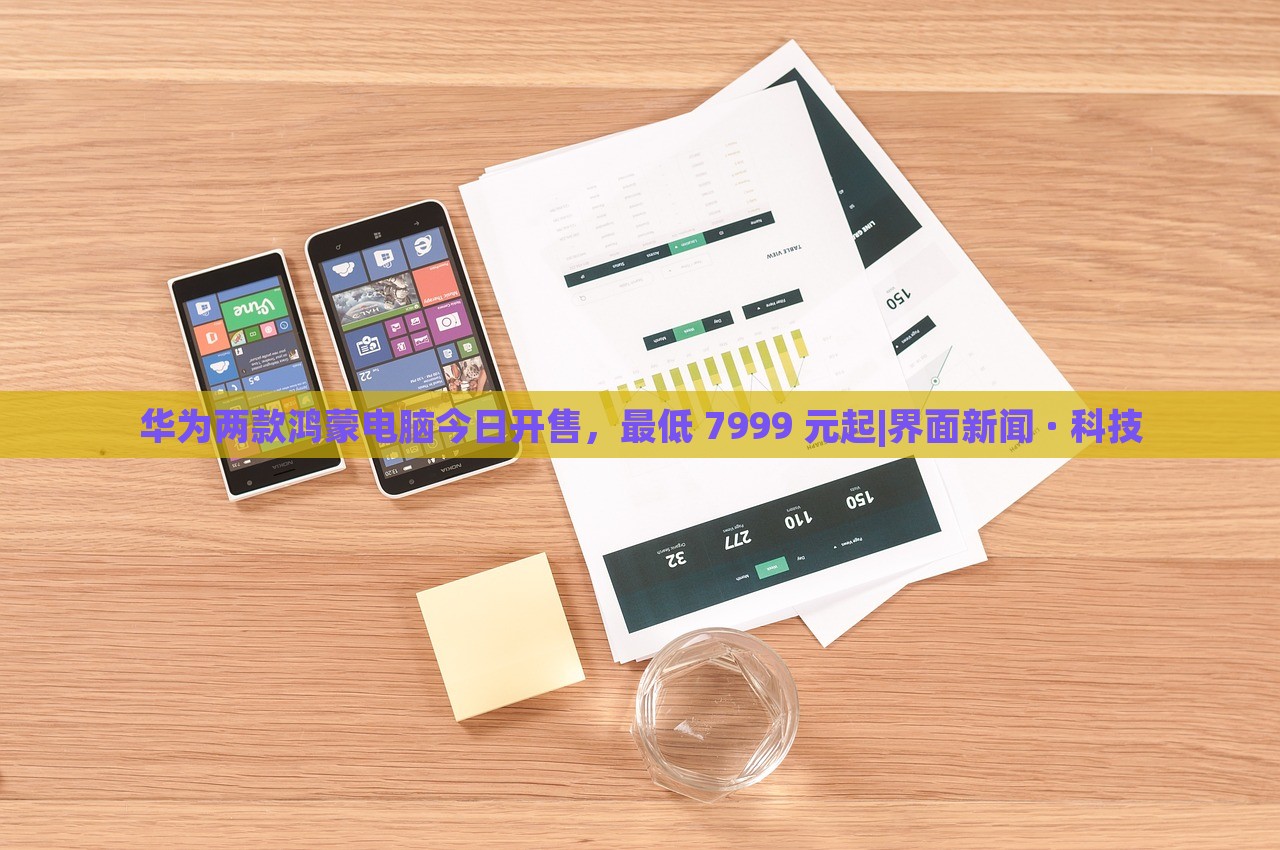 華為兩款鴻蒙電腦今日開售，最低 7999 元起|界面新聞 · 科技