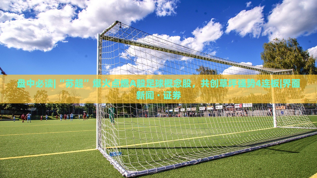 盤中必讀|“蘇超”爆火點(diǎn)燃A股足球概念股，共創(chuàng)草坪強(qiáng)勢(shì)4連板|界面新聞 · 證券