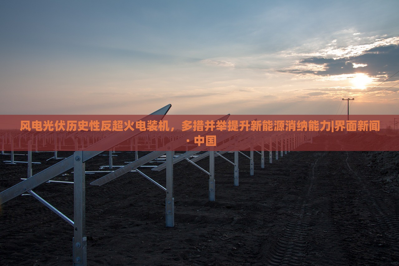 风电光伏历史性反超火电装机，多措并举提升新能源消纳能力|界面新闻 · 中国