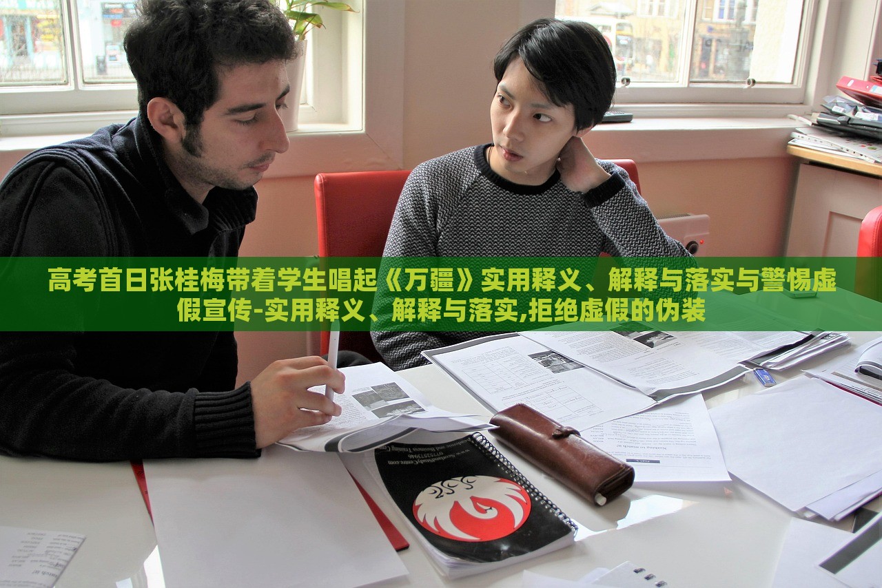 高考首日张桂梅带着学生唱起《万疆》实用释义、解释与落实与警惕虚假宣传-实用释义、解释与落实,拒绝虚假的伪装