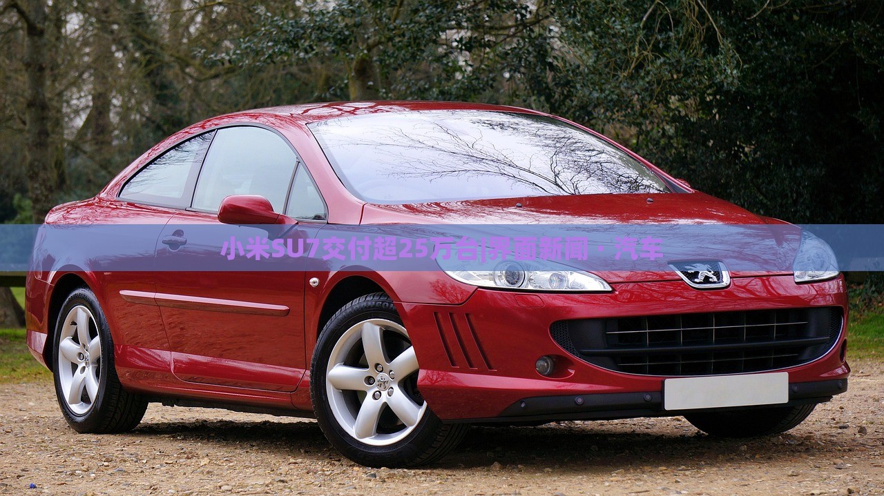 小米SU7交付超25万台|界面新闻 · 汽车