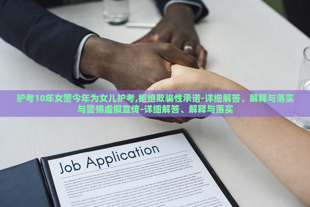 护考10年女警今年为女儿护考,拒绝欺骗性承诺-详细解答、解释与落实与警惕虚假宣传-详细解答、解释与落实