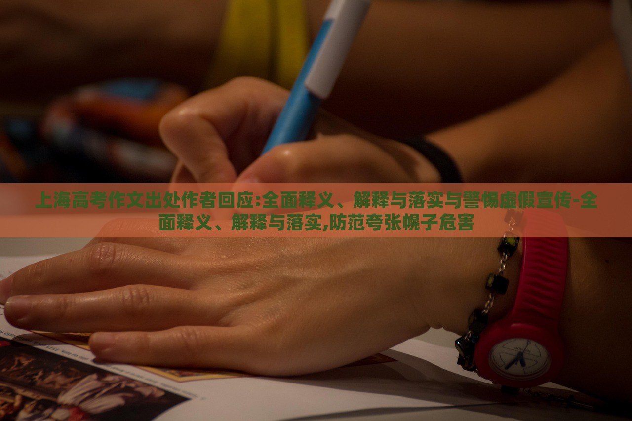 上海高考作文出处作者回应:全面释义、解释与落实与警惕虚假宣传-全面释义、解释与落实,防范夸张幌子危害