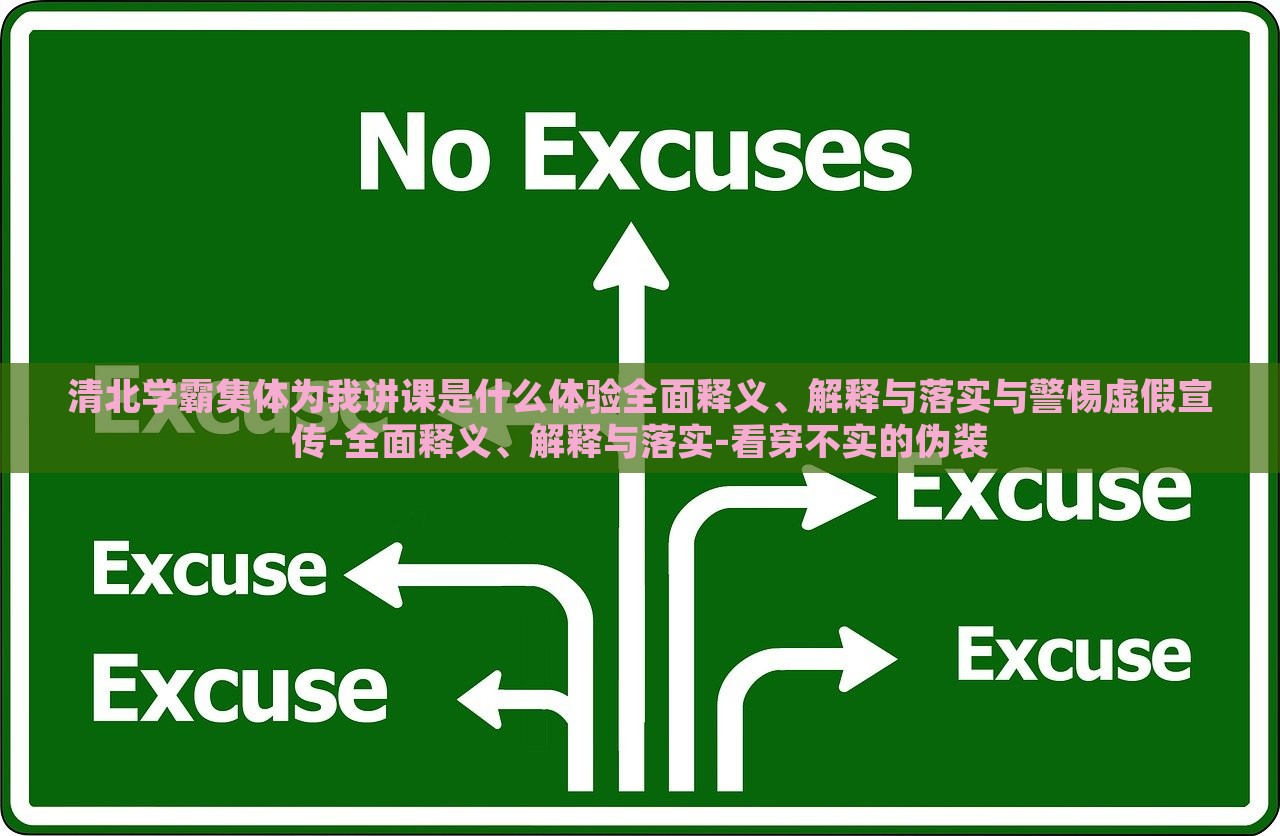 清北学霸集体为我讲课是什么体验全面释义、解释与落实与警惕虚假宣传-全面释义、解释与落实-看穿不实的伪装