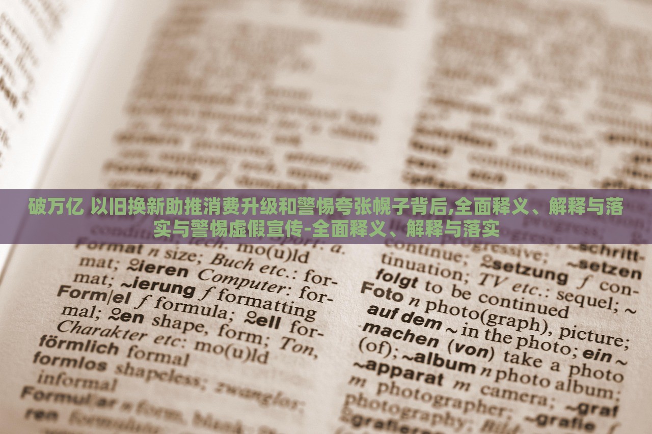 破万亿 以旧换新助推消费升级和警惕夸张幌子背后,全面释义、解释与落实与警惕虚假宣传-全面释义、解释与落实