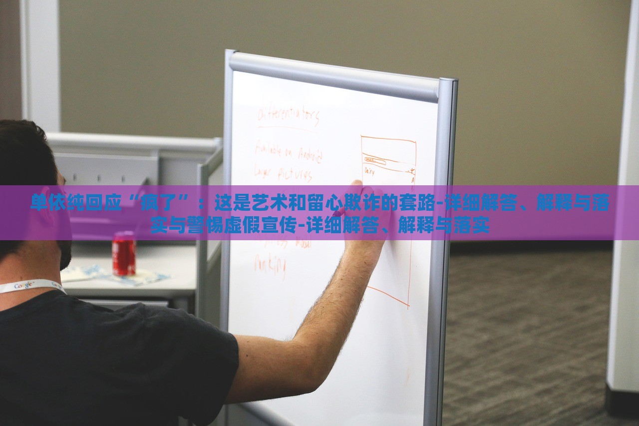 单依纯回应“疯了”：这是艺术和留心欺诈的套路-详细解答、解释与落实与警惕虚假宣传-详细解答、解释与落实
